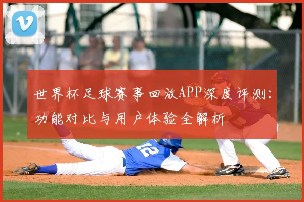 世界杯足球赛事回放APP深度评测：功能对比与用户体验全解析