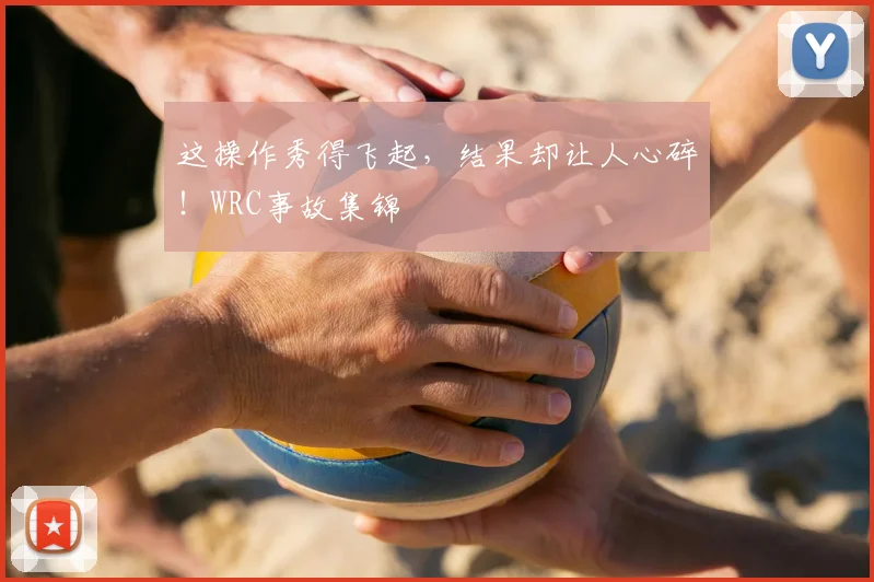 这操作秀得飞起，结果却让人心碎！WRC事故集锦