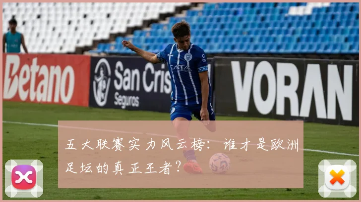 五大联赛实力风云榜:谁才是欧洲足坛的真正王者?